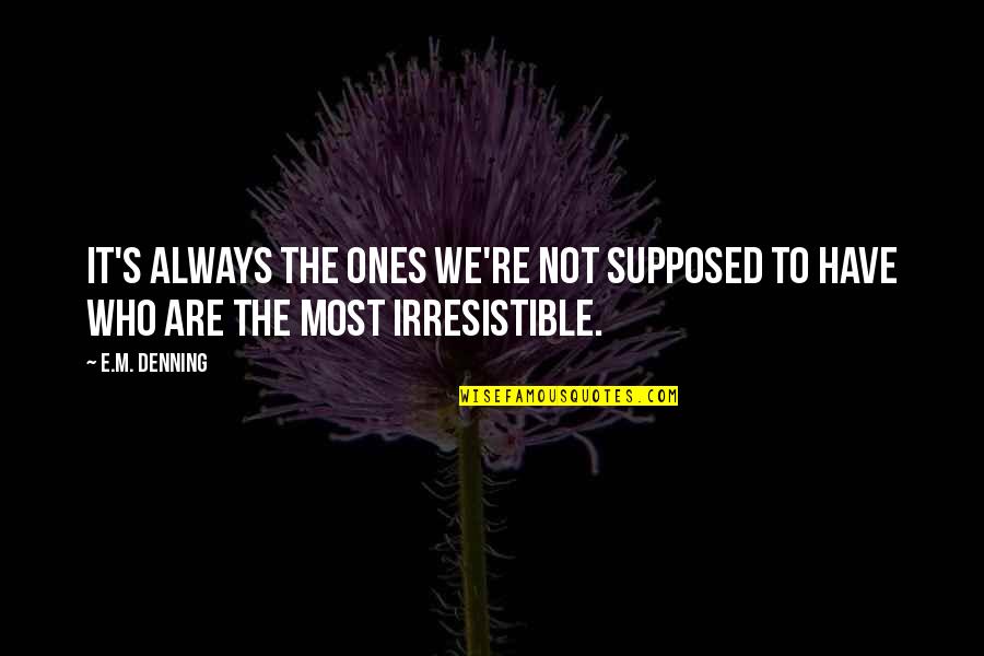 Irresistible Quotes By E.M. Denning: It's always the ones we're not supposed to
