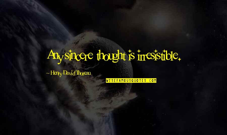 Irresistible Quotes By Henry David Thoreau: Any sincere thought is irresistible.