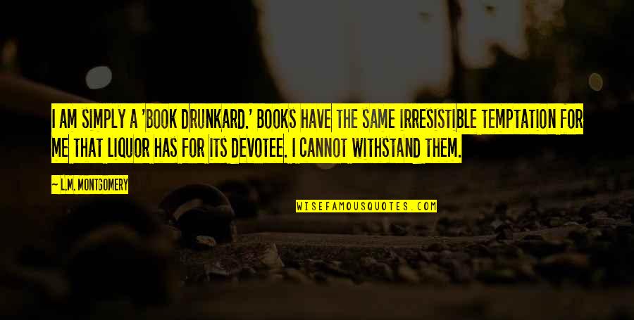 Irresistible Quotes By L.M. Montgomery: I am simply a 'book drunkard.' Books have
