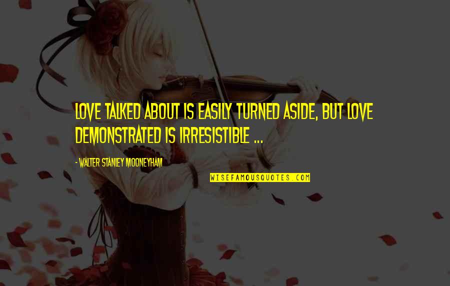 Irresistible Quotes By Walter Stanley Mooneyham: Love talked about is easily turned aside, but