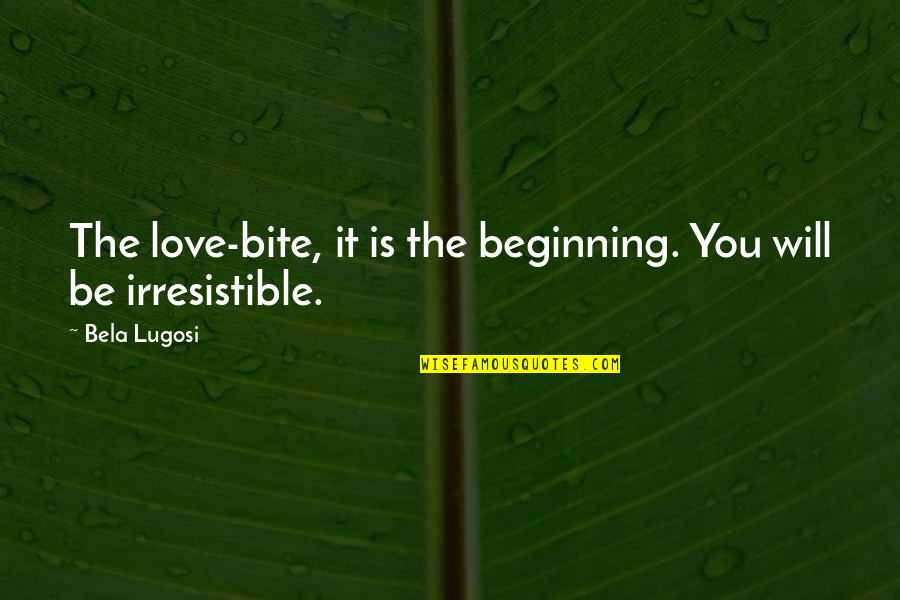 Irresistible You Quotes By Bela Lugosi: The love-bite, it is the beginning. You will