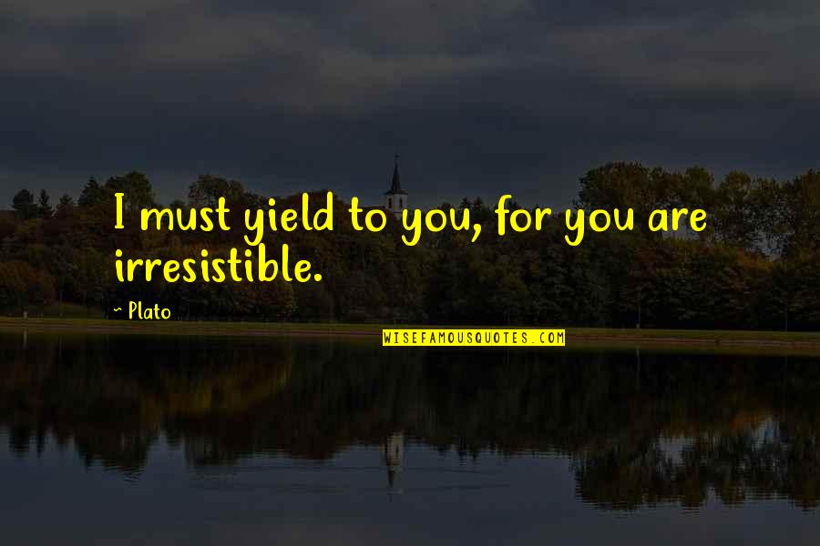Irresistible You Quotes By Plato: I must yield to you, for you are