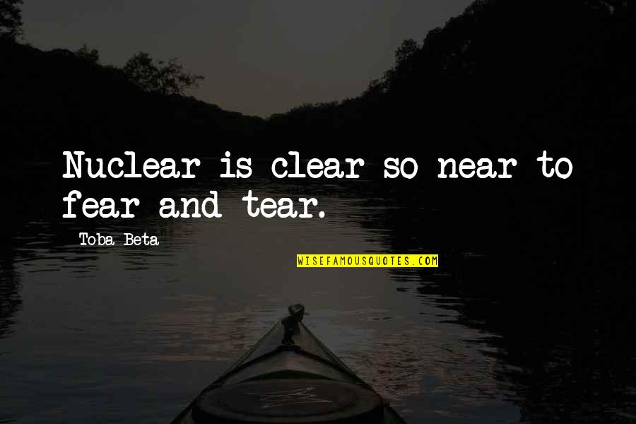 Irresistibles Concord Quotes By Toba Beta: Nuclear is clear so near to fear and Irresistibles Concord Quotes By Toba Beta: Nuclear is clear so near to fear and