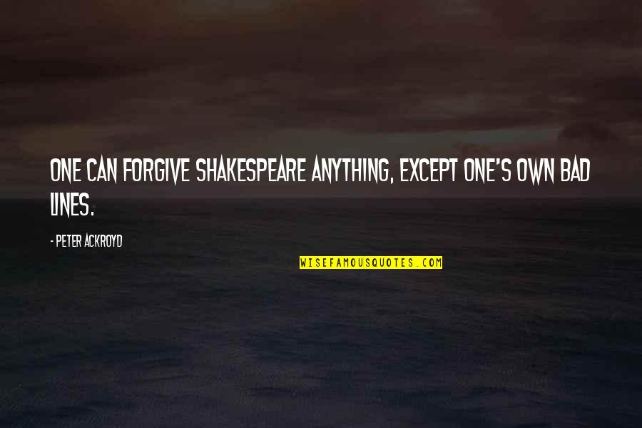 Irresitable Quotes By Peter Ackroyd: One can forgive Shakespeare anything, except one's own