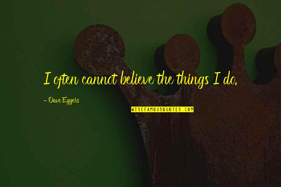 Irresolute 7 Quotes By Dave Eggers: I often cannot believe the things I do. Irresolute 7 Quotes By Dave Eggers: I often cannot believe the things I do.