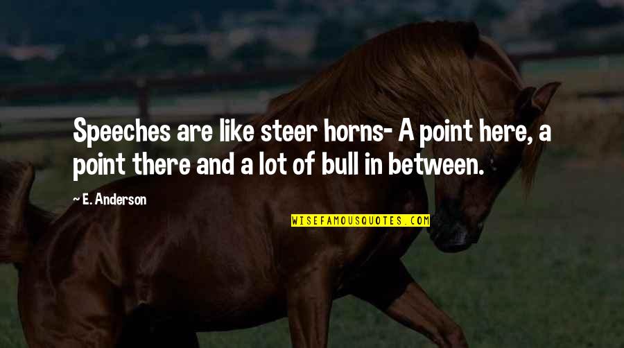 Irrespectiveness Quotes By E. Anderson: Speeches are like steer horns- A point here, Irrespectiveness Quotes By E. Anderson: Speeches are like steer horns- A point here,