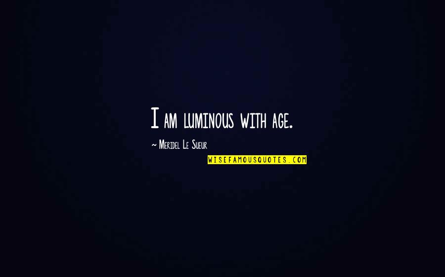 Irrespectiveness Quotes By Meridel Le Sueur: I am luminous with age. Irrespectiveness Quotes By Meridel Le Sueur: I am luminous with age.