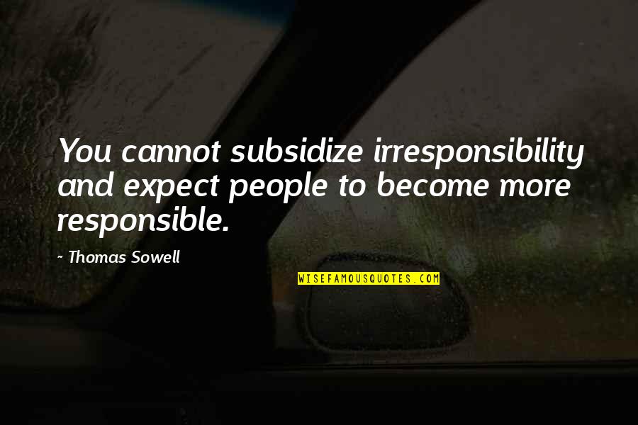 Irresponsibility People Quotes By Thomas Sowell: You cannot subsidize irresponsibility and expect people to