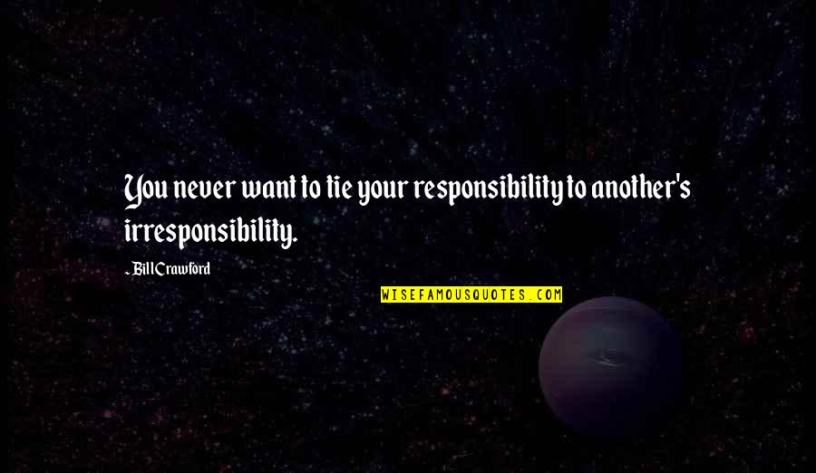 Irresponsibility Quotes By Bill Crawford: You never want to tie your responsibility to