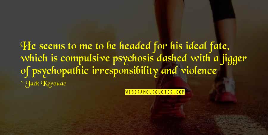 Irresponsibility Quotes By Jack Kerouac: He seems to me to be headed for