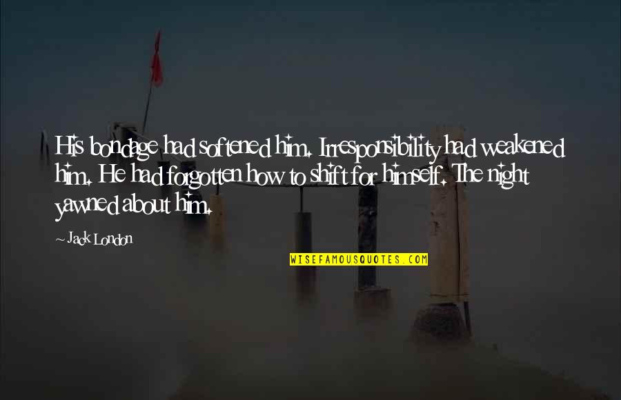 Irresponsibility Quotes By Jack London: His bondage had softened him. Irresponsibility had weakened