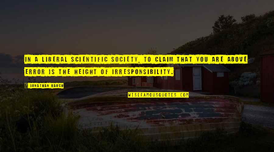 Irresponsibility Quotes By Jonathan Rauch: In a liberal scientific society, to claim that
