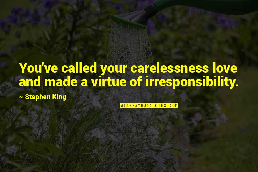 Irresponsibility Quotes By Stephen King: You've called your carelessness love and made a