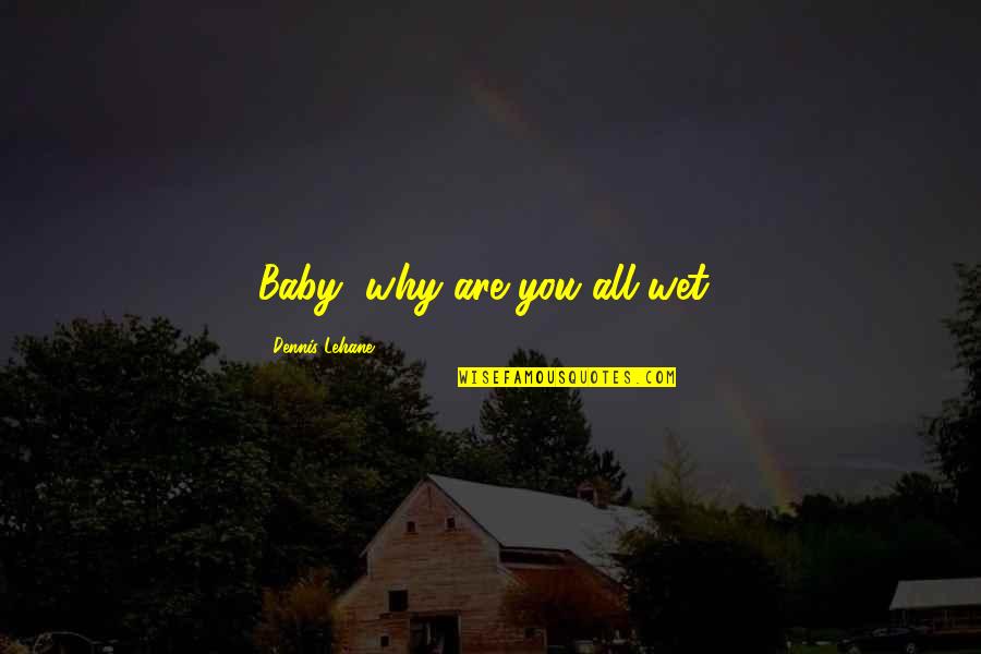 Irresponsible Behavior Quotes By Dennis Lehane: Baby, why are you all wet? Irresponsible Behavior Quotes By Dennis Lehane: Baby, why are you all wet?