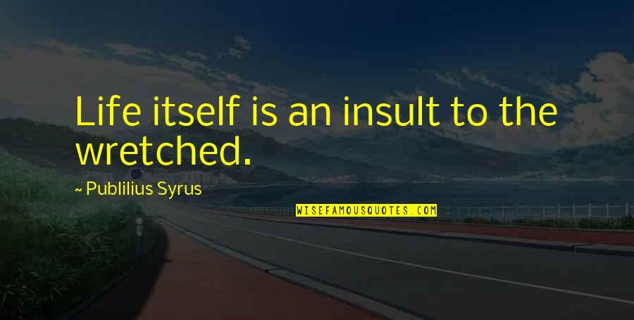 Irresponsible Girlfriend Quotes By Publilius Syrus: Life itself is an insult to the wretched.