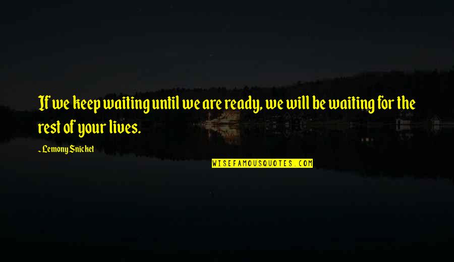 Irresponsible Parents Quotes By Lemony Snicket: If we keep waiting until we are ready,