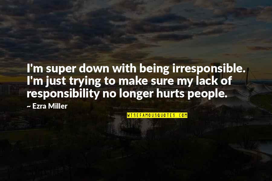Irresponsible People Quotes By Ezra Miller: I'm super down with being irresponsible. I'm just