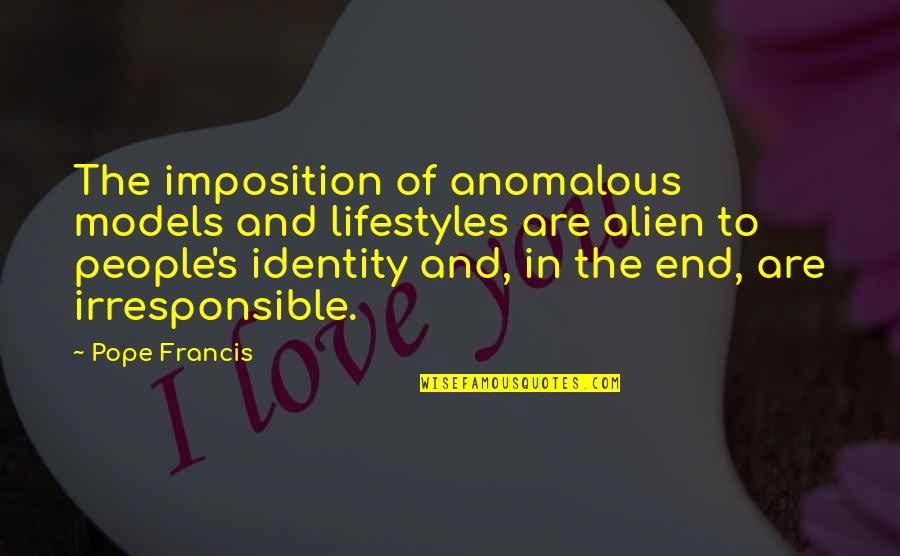 Irresponsible People Quotes By Pope Francis: The imposition of anomalous models and lifestyles are