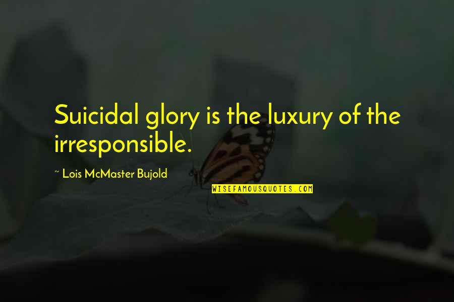 Irresponsible Quotes By Lois McMaster Bujold: Suicidal glory is the luxury of the irresponsible. Irresponsible Quotes By Lois McMaster Bujold: Suicidal glory is the luxury of the irresponsible.