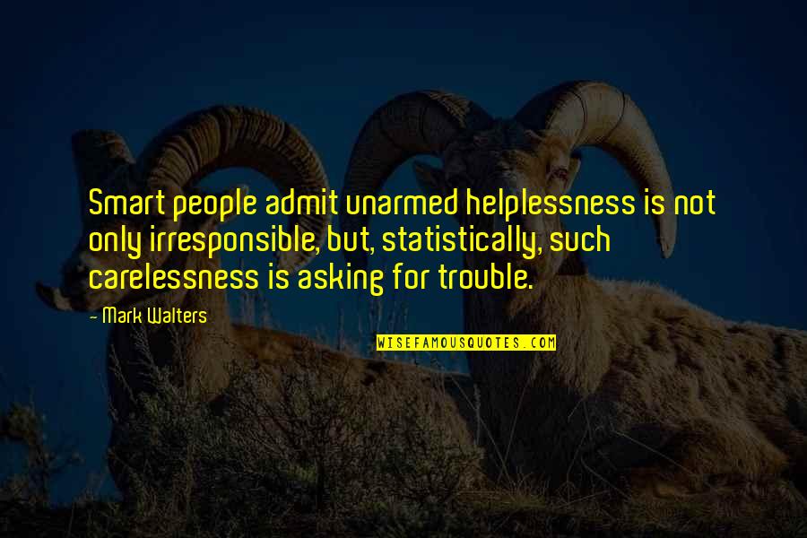 Irresponsible Quotes By Mark Walters: Smart people admit unarmed helplessness is not only Irresponsible Quotes By Mark Walters: Smart people admit unarmed helplessness is not only