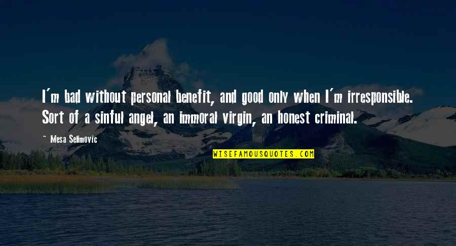 Irresponsible Quotes By Mesa Selimovic: I'm bad without personal benefit, and good only Irresponsible Quotes By Mesa Selimovic: I'm bad without personal benefit, and good only