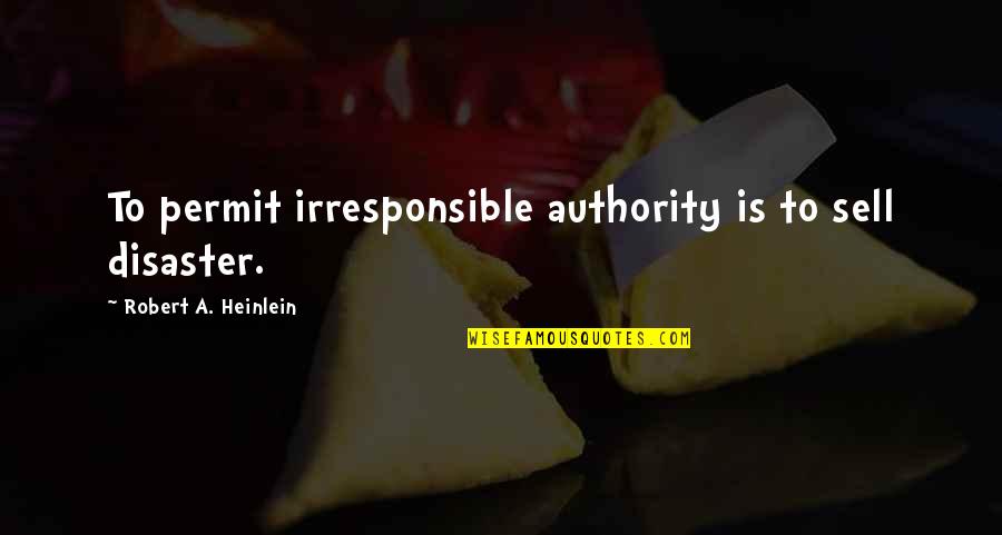 Irresponsible Quotes By Robert A. Heinlein: To permit irresponsible authority is to sell disaster. Irresponsible Quotes By Robert A. Heinlein: To permit irresponsible authority is to sell disaster.