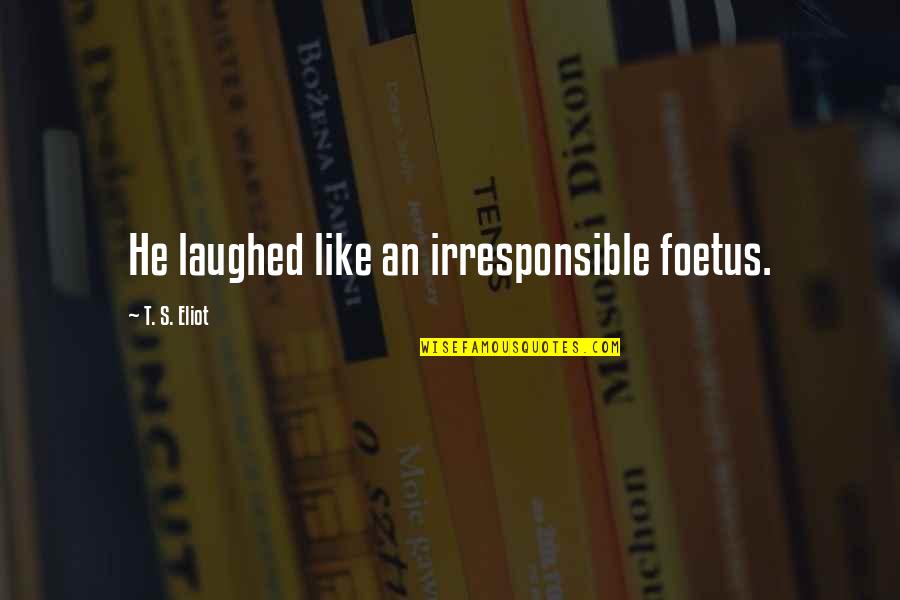 Irresponsible Quotes By T. S. Eliot: He laughed like an irresponsible foetus. Irresponsible Quotes By T. S. Eliot: He laughed like an irresponsible foetus.