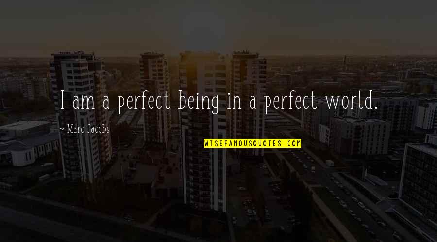 Irrestible Quotes By Marc Jacobs: I am a perfect being in a perfect Irrestible Quotes By Marc Jacobs: I am a perfect being in a perfect