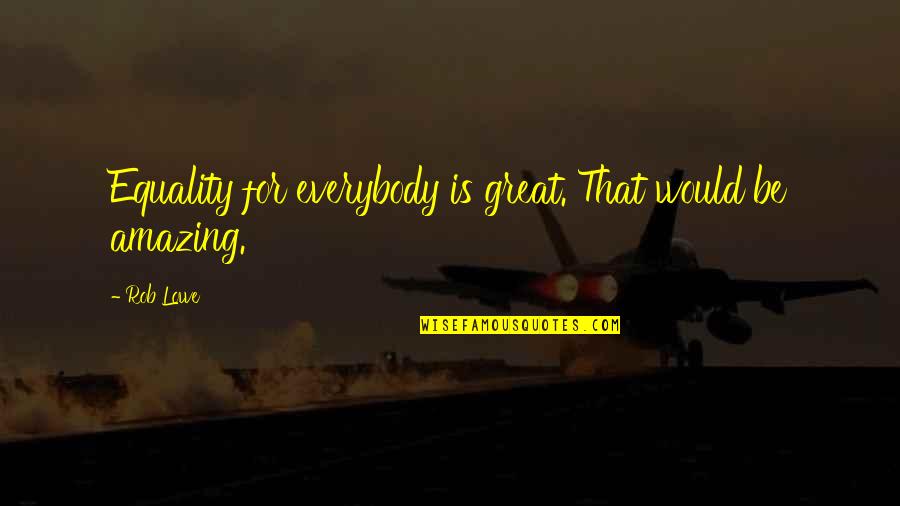 Irrestible Quotes By Rob Lowe: Equality for everybody is great. That would be