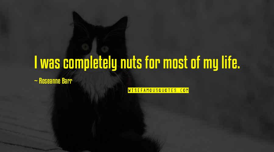 Irrestible Quotes By Roseanne Barr: I was completely nuts for most of my Irrestible Quotes By Roseanne Barr: I was completely nuts for most of my