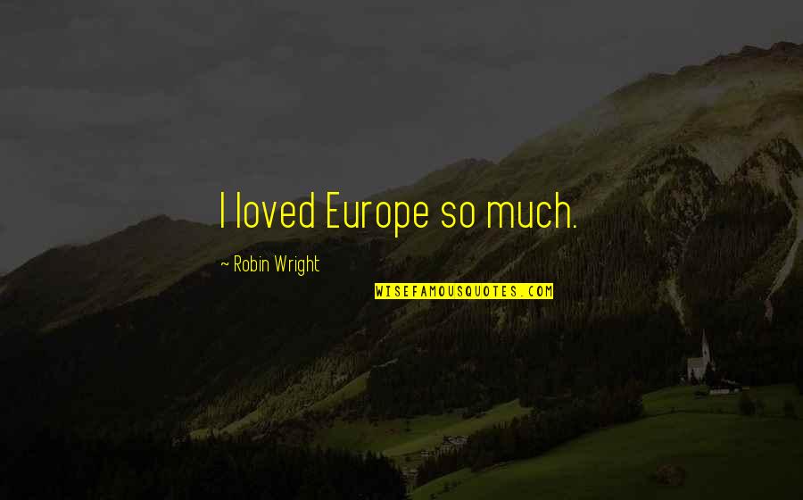 Irrevelant Quotes By Robin Wright: I loved Europe so much.