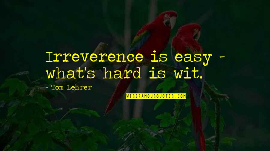 Irreverence Quotes By Tom Lehrer: Irreverence is easy - what's hard is wit.