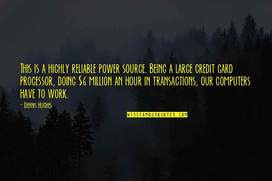 Irreverently Quotes By Dennis Hughes: This is a highly reliable power source. Being