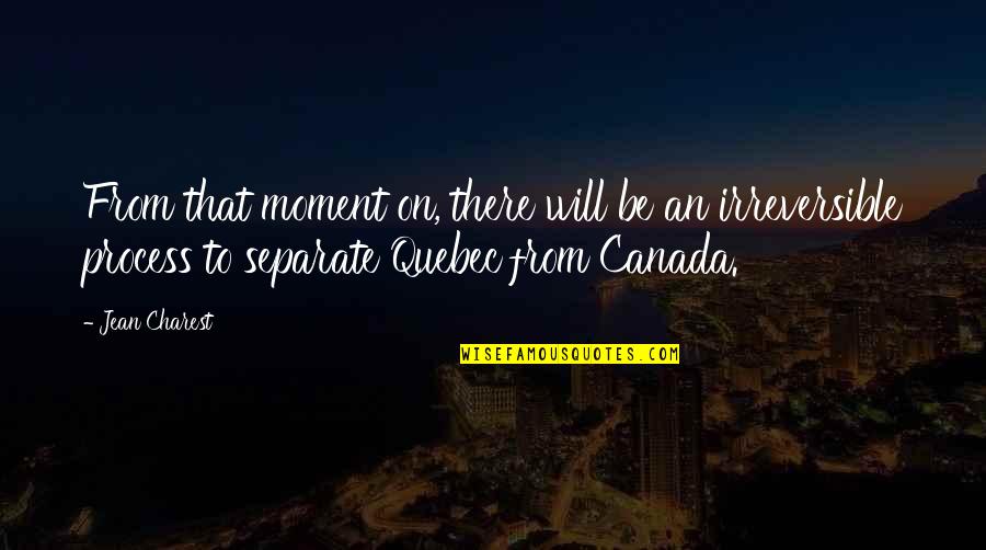 Irreversible Quotes By Jean Charest: From that moment on, there will be an