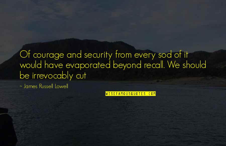 Irrevocably Quotes By James Russell Lowell: Of courage and security from every sod of