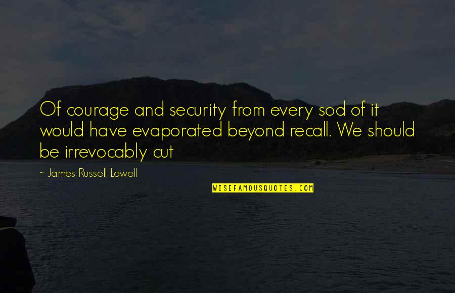 Irrevocably Quotes By James Russell Lowell: Of courage and security from every sod of Irrevocably Quotes By James Russell Lowell: Of courage and security from every sod of