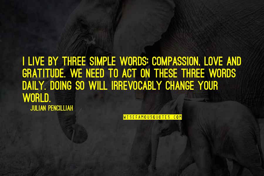 Irrevocably Quotes By Julian Pencilliah: I live by three simple words: compassion, love Irrevocably Quotes By Julian Pencilliah: I live by three simple words: compassion, love