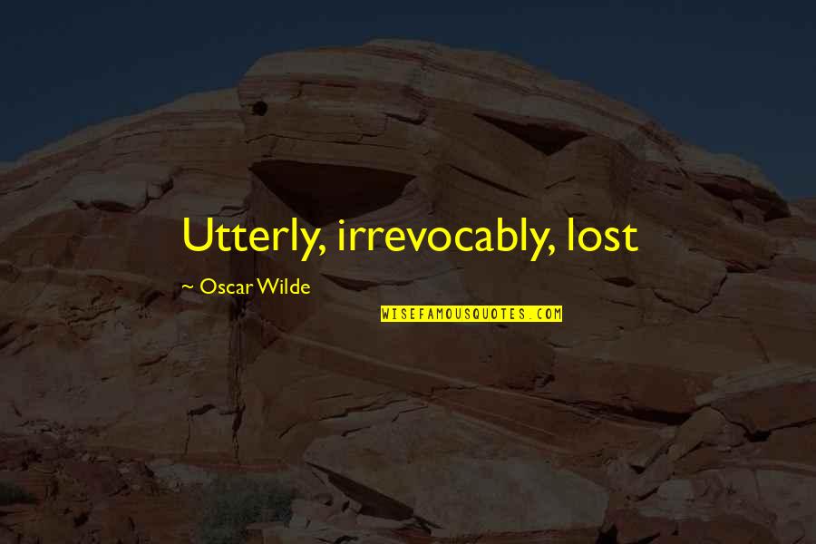 Irrevocably Quotes By Oscar Wilde: Utterly, irrevocably, lost