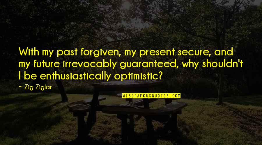 Irrevocably Quotes By Zig Ziglar: With my past forgiven, my present secure, and