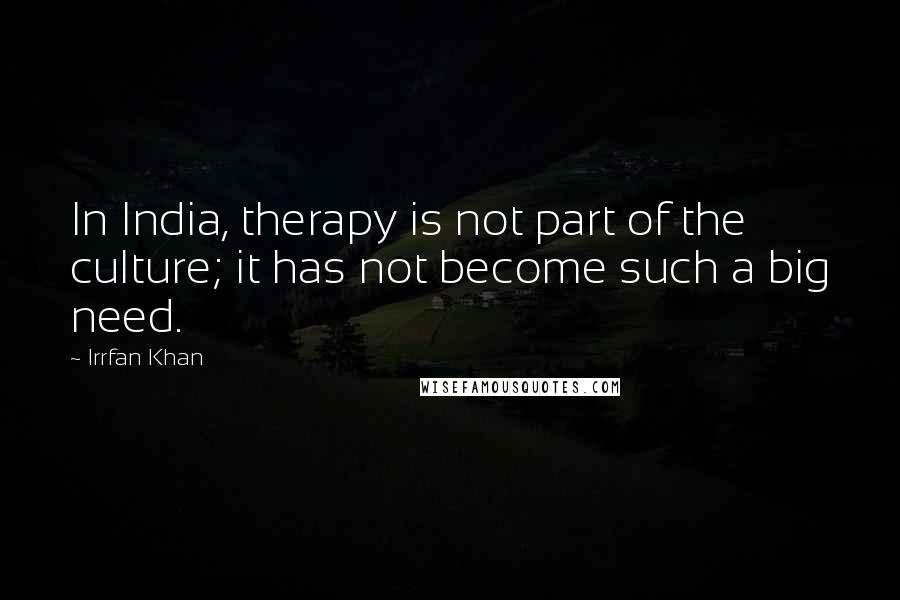 Irrfan Khan quotes: In India, therapy is not part of the culture; it has not become such a big need.