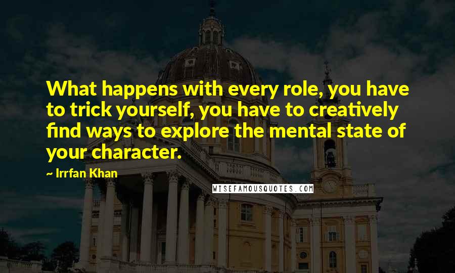 Irrfan Khan quotes: What happens with every role, you have to trick yourself, you have to creatively find ways to explore the mental state of your character.