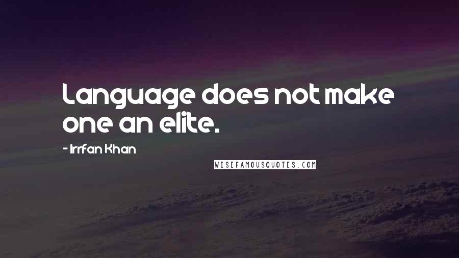 Irrfan Khan quotes: Language does not make one an elite.