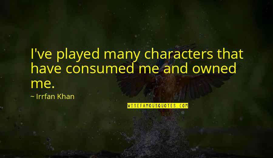 Irrfan Khan Quotes By Irrfan Khan: I've played many characters that have consumed me