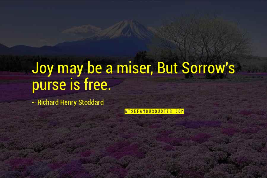 Irridescent Quotes By Richard Henry Stoddard: Joy may be a miser, But Sorrow's purse