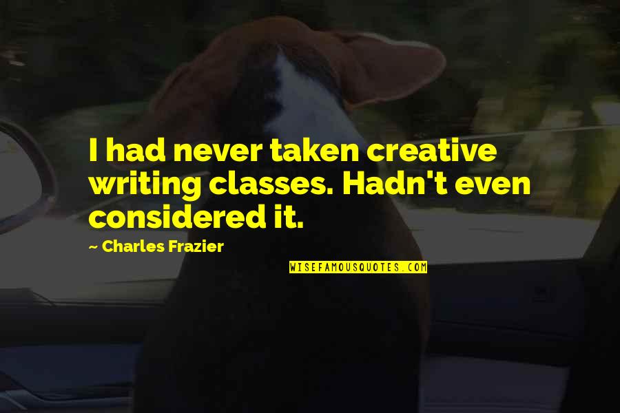 Irrigate Quotes By Charles Frazier: I had never taken creative writing classes. Hadn't