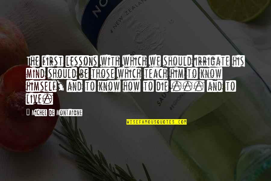 Irrigate Quotes By Michel De Montaigne: The first lessons with which we should irrigate Irrigate Quotes By Michel De Montaigne: The first lessons with which we should irrigate