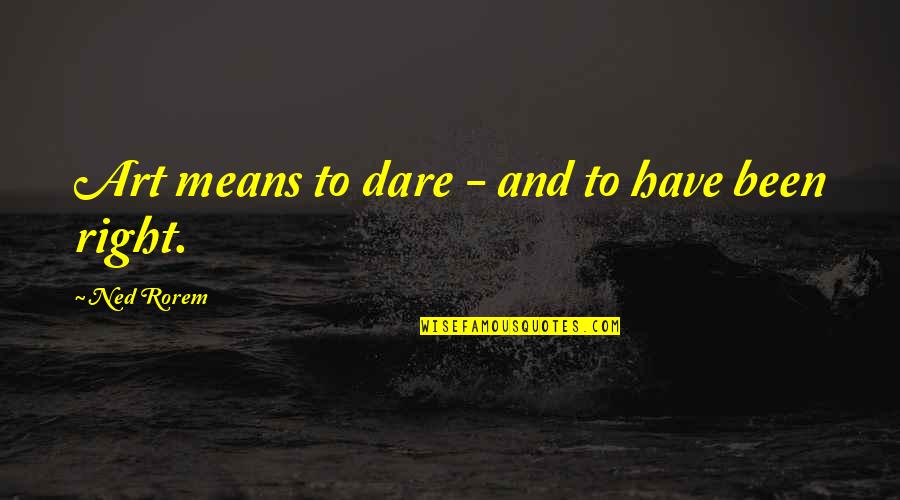 Irrigate Quotes By Ned Rorem: Art means to dare - and to have Irrigate Quotes By Ned Rorem: Art means to dare - and to have
