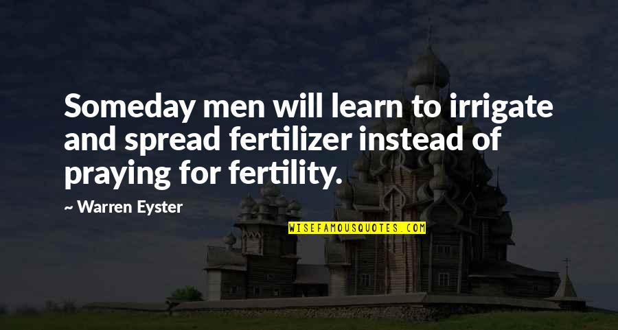 Irrigation System Quotes By Warren Eyster: Someday men will learn to irrigate and spread