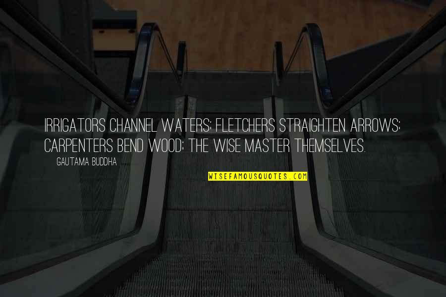 Irrigators Quotes By Gautama Buddha: Irrigators channel waters; fletchers straighten arrows; carpenters bend