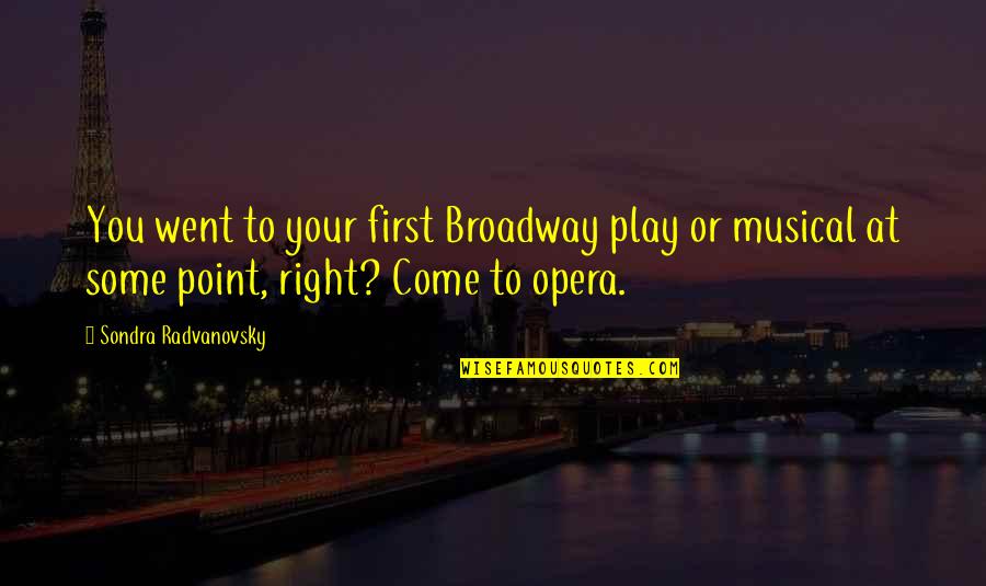 Irrigiation Quotes By Sondra Radvanovsky: You went to your first Broadway play or